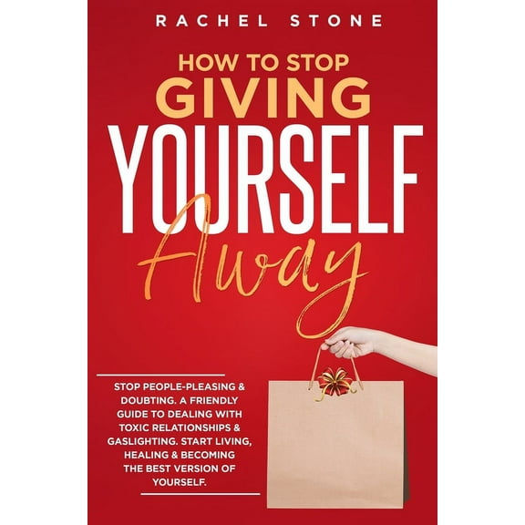The Rachel Stone Collection How To Stop Giving Yourself Away: Stop people-pleasing & doubting. Friendly guide to dealing with toxic relationship, (Paperback)