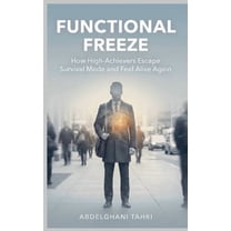 Functional Freeze: How High-Achievers Break Out of Survival Mode and Feel Alive Again, (Paperback)