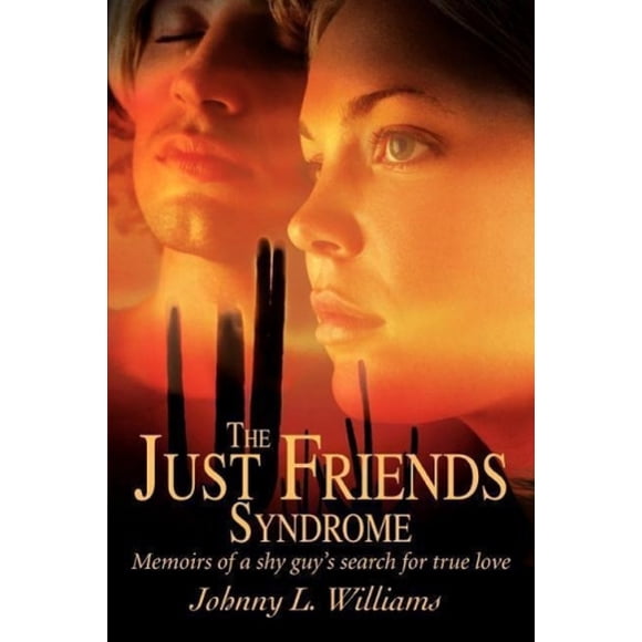 The Just Friends Syndrome: Memoirs of a Shy Guy's Search for True Love