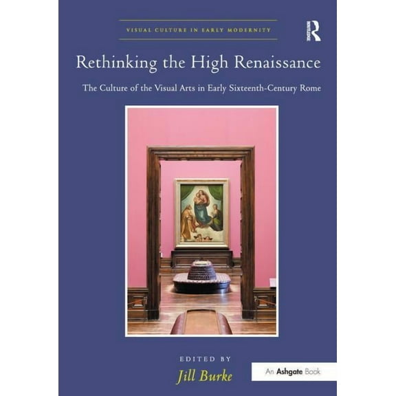 Visual Culture in Early Modernity Rethinking the High Renaissance: The Culture of the Visual Arts in Early Sixteenth-Century Rome, (Paperback)