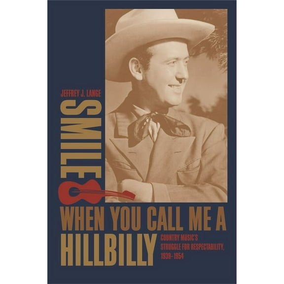 Smile When You Call Me a Hillbilly: Country Music's Struggle for Respectability, 1939-1954, (Hardcover)
