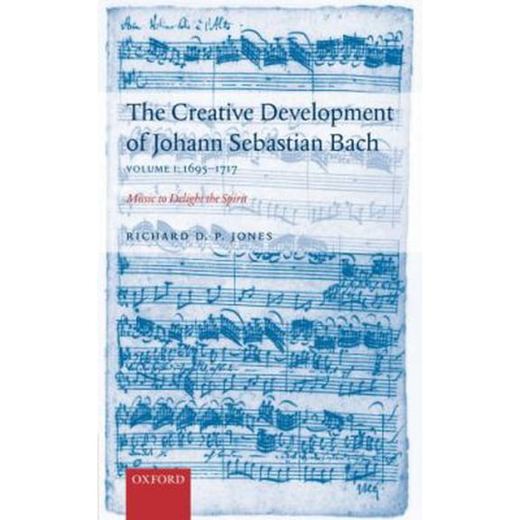 Pre-Owned The Creative Development of Johann Sebastian Bach, Volume I: 1695-1717: Music to Delight the Spirit Volume 1: 1695-1717 (Hardcover) 0198164408 9780198164401