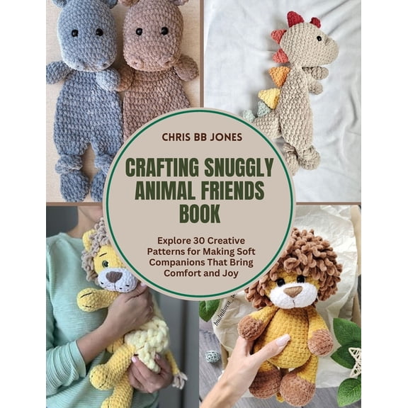 Crafting Snuggly Animal Friends Book: Explore 30 Creative Patterns for Making Soft Companions That Bring Comfort and Joy, (Paperback)