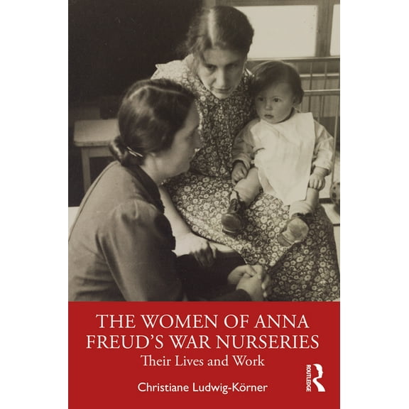 The Women of Anna Freud's War Nurseries: Their Lives and Work, (Paperback)
