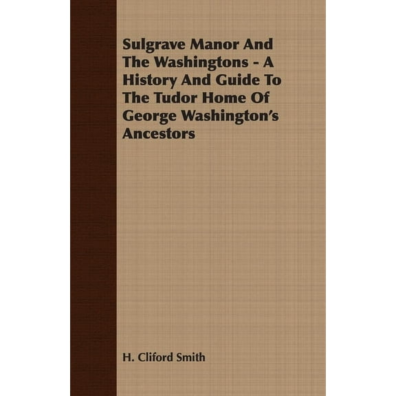 Sulgrave Manor and the Washingtons - A History and Guide to the Tudor Home of George Washington's Ancestors, (Paperback)