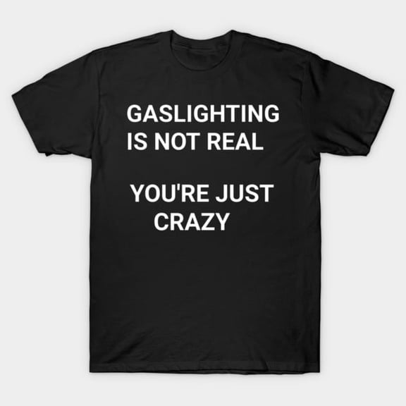 Funny Gas Lighting is Not Real Sarcastic Humor Artwork Print, H11115 T-Shirt, for Men and Women, Up to Size 5XL