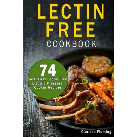 Lectin Free Cookbook : 74 Best Easy and Quick Lectin Free Recipes for Your Instant Pot (Anti-Inflammatory Diet, Electric Pressure Cooker Foods for Beginners, Prevent Diseases and Lose (Best Diet For Inflammatory Bowel Disease)