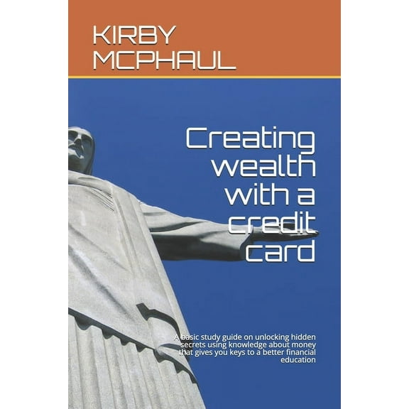 Creating wealth with a credit card: A basic study guide on unlocking hidden secrets using knowledge about money that gives you keys to a better financial education (Paperback)