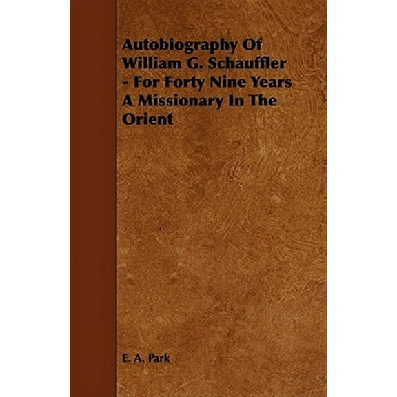 Autobiography Of William G. Schauffler - For Forty Nine Years A Missionary In The Orient (Paperback)