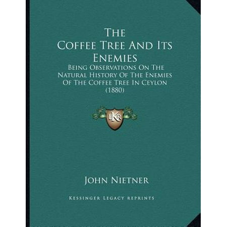 Natural Coffee Tree - The Coffee Tree and Its Enemies : Being Observations on the Natural History of the Enemies of the Coffee Tree in Ceylon (1880)