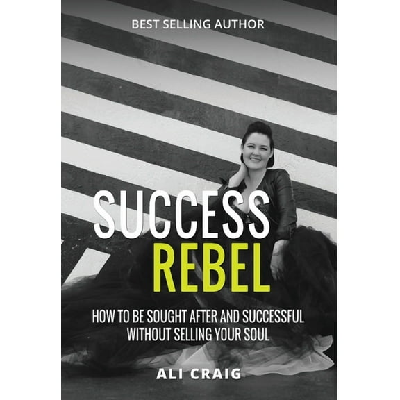 Success Rebel: How To Be Sought After and Successful Without Selling Your Soul, (Hardcover)