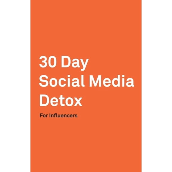 30 Day Social Media Detox: Helping Influencers Take A 30-Day Break From Social Media to Improve Life, Family, & Business. (Paperback)