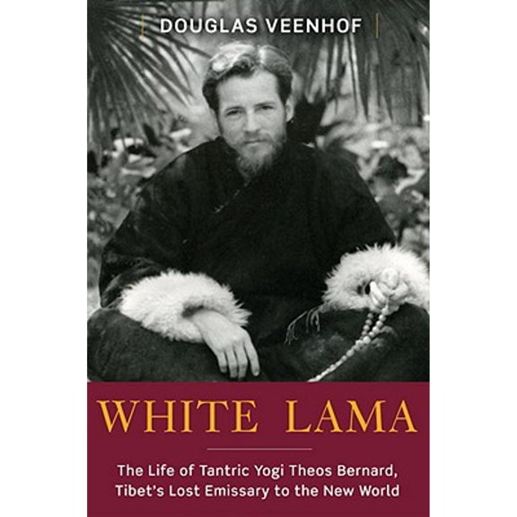 White Lama: The Life of Tantric Yogi Theos Bernard, Tibet's Lost Emissary to the New World (Hardcover) by Douglas Veenhof