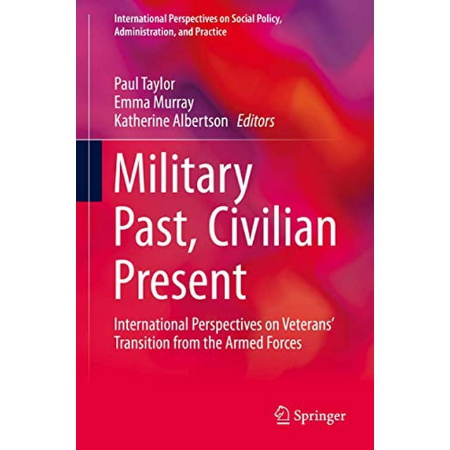 Military Past, Civilian Present: International Perspectives on Veterans' Transition from the Armed Forces (International Perspectives on Social Policy, Administration, and Practice)