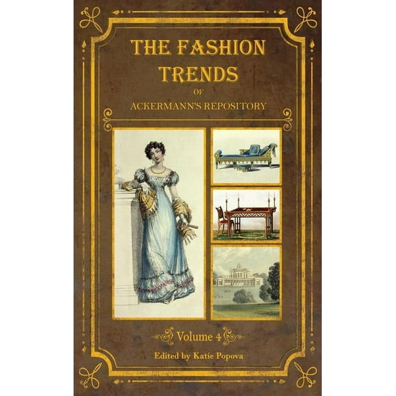 Collector's Reference Library The Fashion Trends of Ackermann's Repository of Arts, Literature, Commerce, Etc.: With Additional Pictorial Reference to, Book 4, (Hardcover)