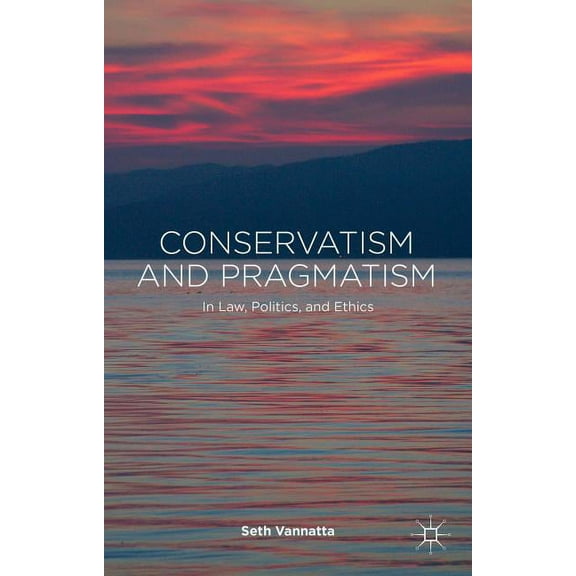 Conservatism and Pragmatism: In Law, Politics, and Ethics, (Hardcover)