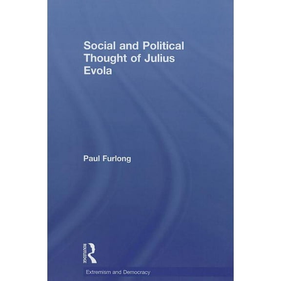 Routledge Studies in Extremism and Democ Social and Political Thought of Julius Evola, Book 13, (Paperback)