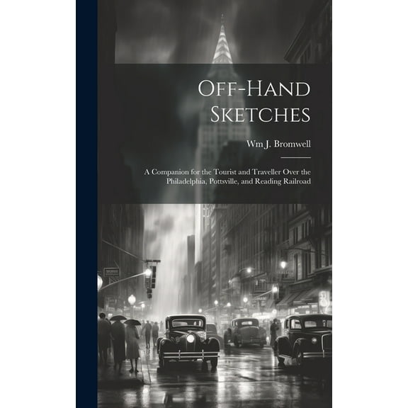 Off-hand Sketches : A Companion for the Tourist and Traveller Over the Philadelphia, Pottsville, and Reading Railroad (Hardcover)
