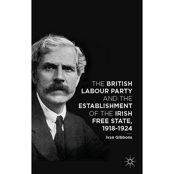 The British Labour Party and the Establishment of the Irish Free State, 1918-1924, (Hardcover)