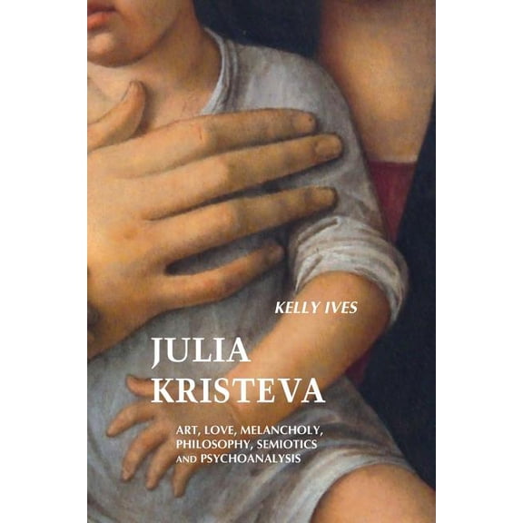 European Writers Julia Kristeva: Art, Love, Melancholy, Philosophy, Semiotics and Psychoanalysis, (Paperback)