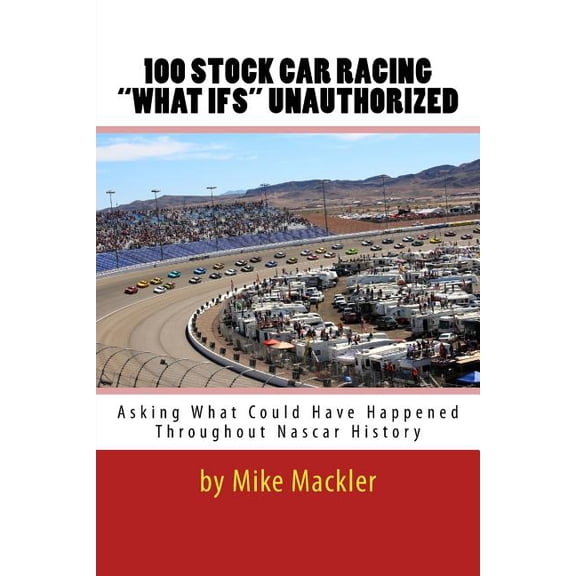 100 STOCK CAR RACING "WHAT IFS" Unauthorized: Asking What Could Have Happened Throughout Nascar History (Paperback)