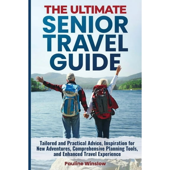 The Ultimate Senior Living The Ultimate Senior Travel Guide: Tailored and Practical Advice, Inspiration for New Adventures, Comprehensive Planning , (Paperback)