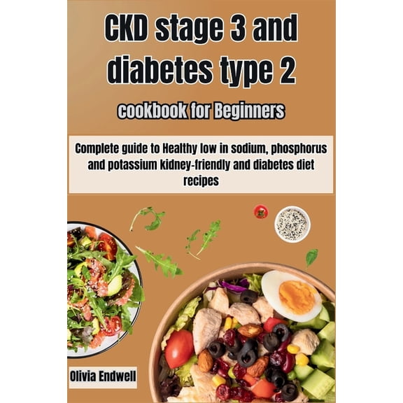 Ckd Stage 3 and Diabetes Type 2 Cookbook for Beginners: Complete guide to Healthy low in sodium, phosphorus and potassium kidney-friendly and diabetes diet recipes. (Paperback)