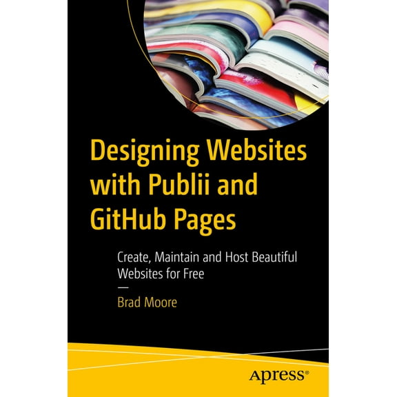 Designing Websites with Publii and Github Pages: Create, Maintain and Host Beautiful Websites for Free, (Paperback)