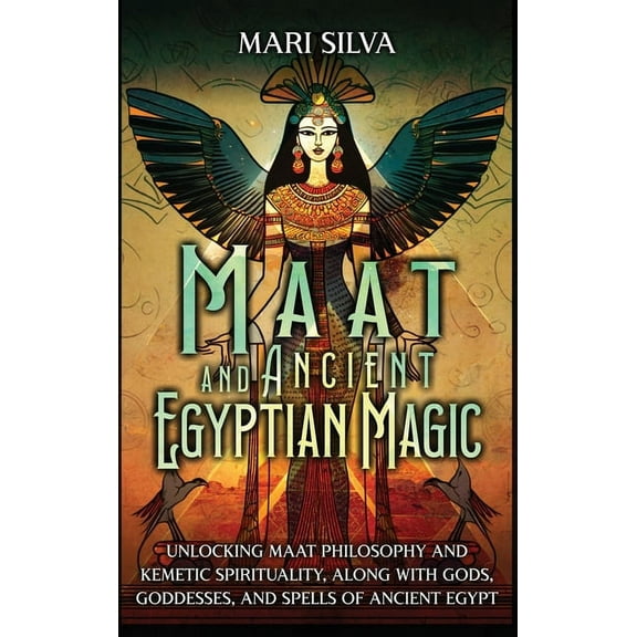 Maat and Ancient Egyptian Magic: Unlocking Maat Philosophy and Kemetic Spirituality, along with Gods, Goddesses, and Spe, (Hardcover)