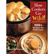 Slow Cookers Go Wild! : 100+ Recipes for Wild Game