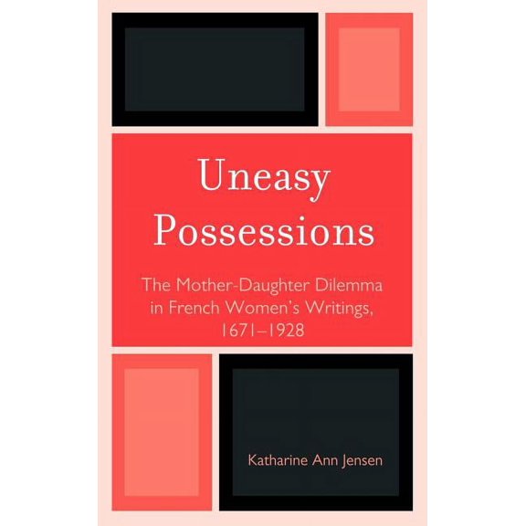 Uneasy Possessions: The Mother-Daughter Dilemma in French Womenos Writings, 1671-1928, (Hardcover)
