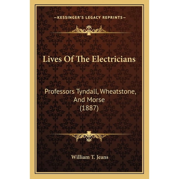 Lives Of The Electricians : Professors Tyndall, Wheatstone, And Morse (1887) (Paperback)