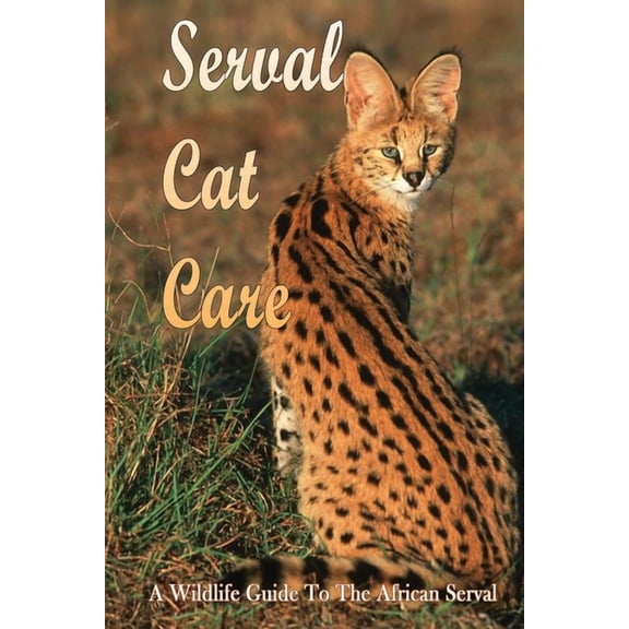 Serval Cat Care: A Wildlife Guide To The African Serval: Facts About The Exotic Breed, (Paperback)