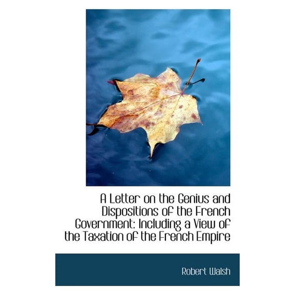 A Letter on the Genius and Dispositions of the French Government: Including a View of the Taxation of the French Empire (Paperback)