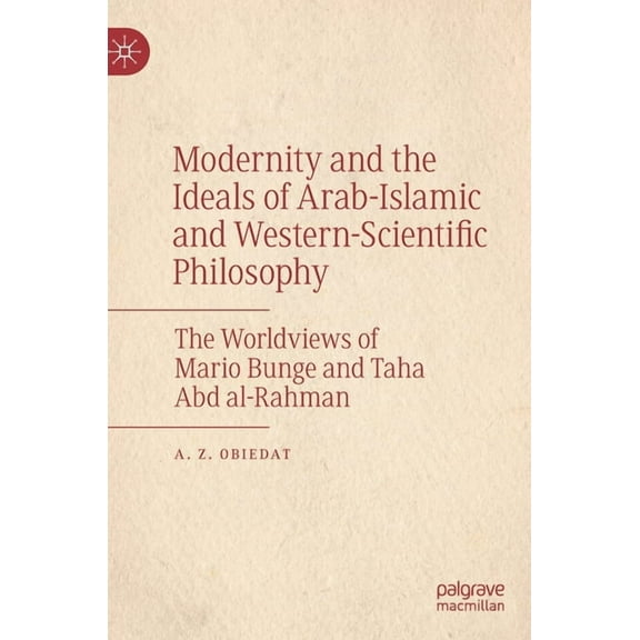 Modernity and the Ideals of Arab-Islamic and Western-Scientific Philosophy: The Worldviews of Mario Bunge and Taha Abd A, (Hardcover)