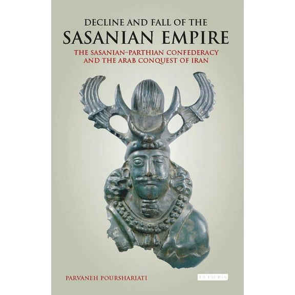 International Library of Iranian Studies Decline and Fall of the Sasanian Empire: The Sasanian-Parthian Confederacy and the Arab Conquest of Iran, (Paperback)