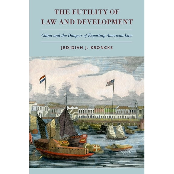 Futility of Law and Development: China and the Dangers of Exporting American Law, (Hardcover)