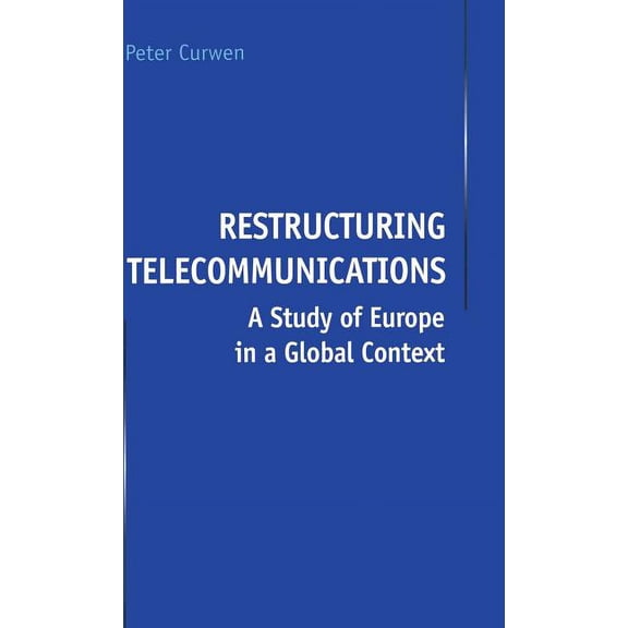 Restructuring Telecommunications: A Study of Europe in a Global Context, (Hardcover)