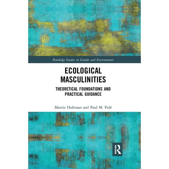 Routledge Studies in Gender and Environm Ecological Masculinities: Theoretical Foundations and Practical Guidance, (Paperback)
