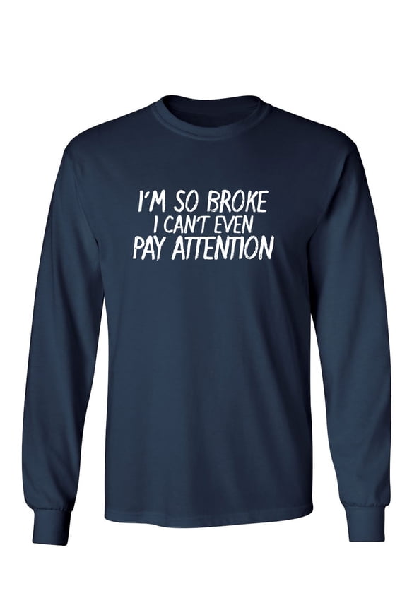 I'm So Broke I Can't Even Pay Attention Sarcastic Novelty Gift Idea Adult Humor Funny Men's Long Sleeve Shirts
