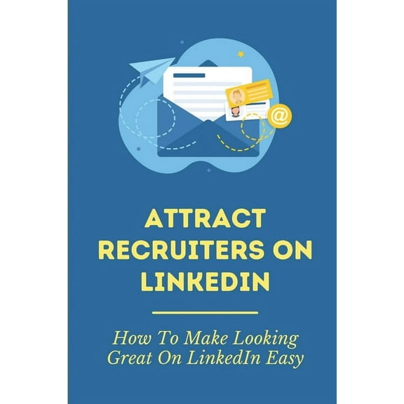 Attract Recruiters On LinkedIn: How To Make Looking Great On LinkedIn Easy: Access To A Linkedin Profile (Paperback)