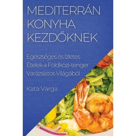 MediterrÃ¡n Konyha kezdőknek: EgÃ©szsÃ©ges Ã©s Ãzletes Ãtelek a FÃ¶ldkÃ¶zi-tenger VarÃ¡zslatos VilÃ¡gÃ¡bÃ³l, (Paperback)