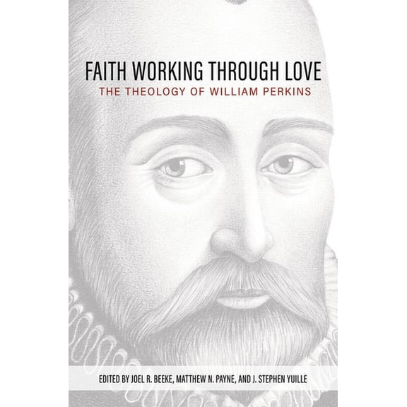 Faith Working Through Love: The Theology of William Perkins, (Hardcover)