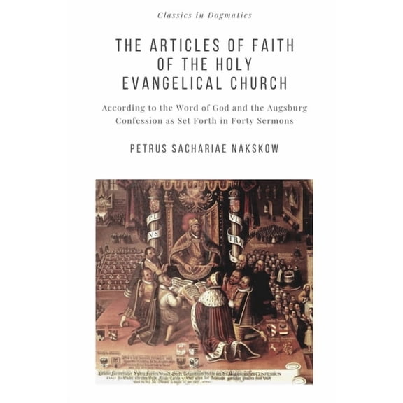 The Articles of Faith of the Holy Evangelical Church : According to the Word of God and the Augsburg Confession set forth in 40 Sermons (Paperback)