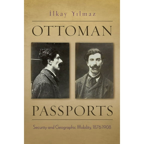 Modern Intellectual and Political Histor Ottoman Passports: Security and Geographic Mobility, 1876-1908, (Hardcover)
