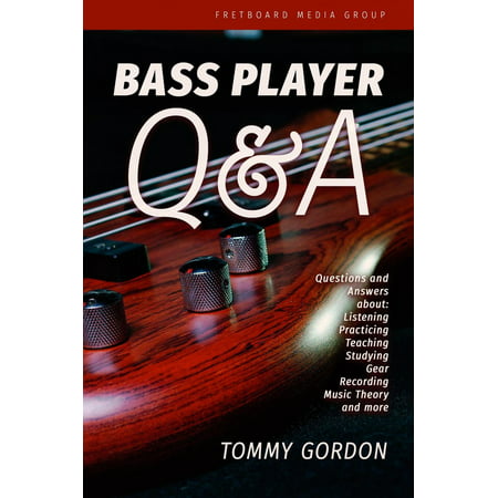 Bass Player Q&A: Questions and Answers about Listening, Practicing, Teaching, Studying, Gear, Recording, Music Theory, and More -