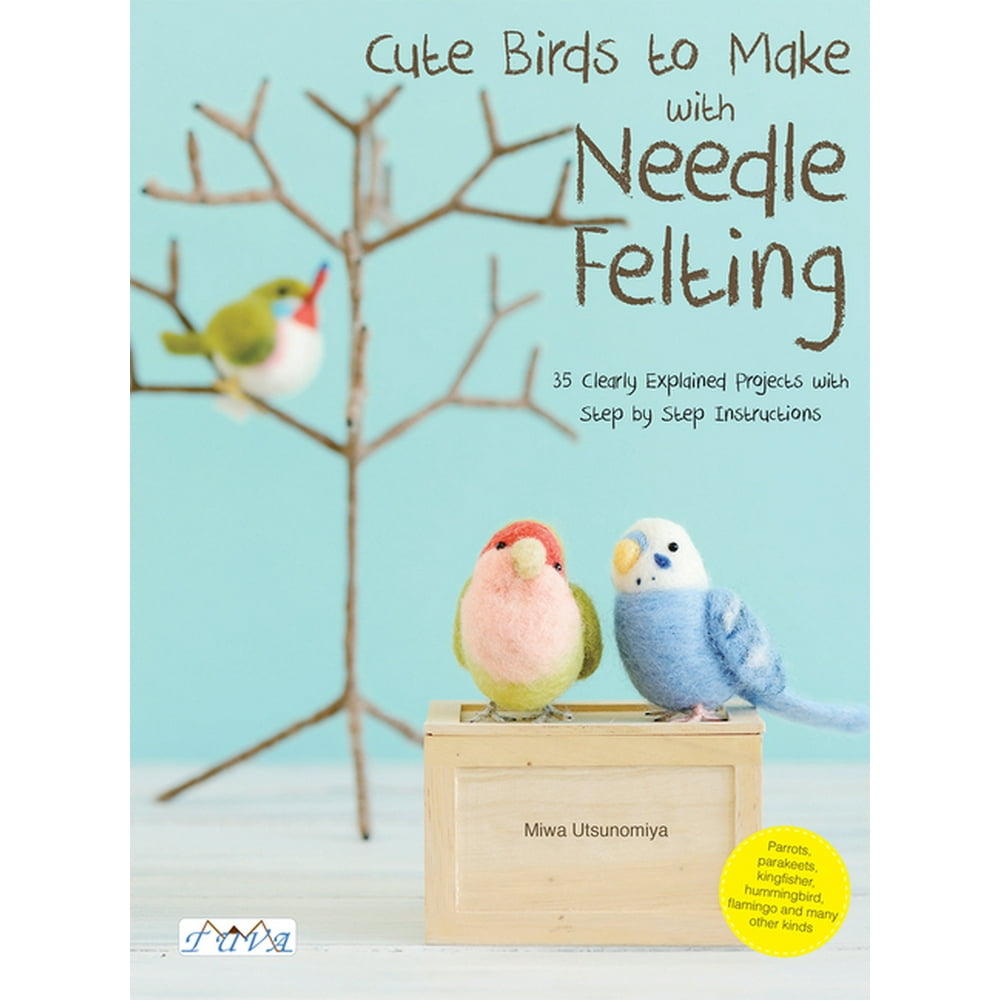 Cute Birds to Make with Needle Felting 35 Clearly Explained Projects