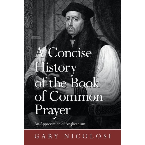 A Concise History of the Book of Common Prayer: An Appreciation of Anglicanism (Paperback) by Gary Nicolosi