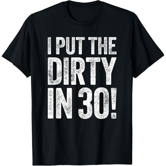 I Put The Dirty In Thirty Shirt Men Women 30th Birthday T-Shirt100% cotton