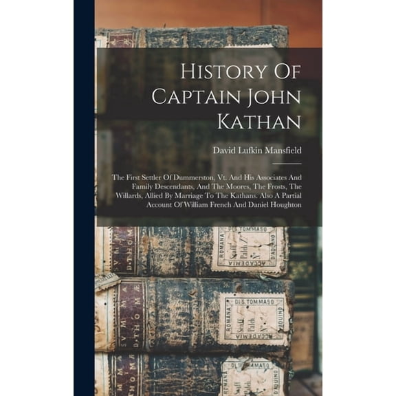 History Of Captain John Kathan: The First Settler Of Dummerston, Vt. And His Associates And Family Descendants, And The , (Hardcover)